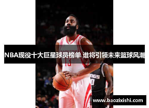 NBA现役十大巨星球员榜单 谁将引领未来篮球风潮