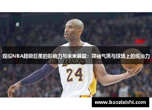 现役NBA超级巨星的影响力与未来展望：领袖气质与球场上的统治力